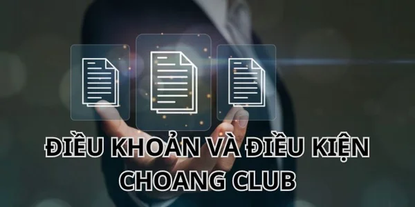 Điều khoản & Điều kiện choangclub quy định về đăng ký sử dụng tài khoản