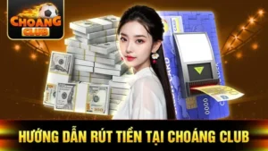 Quy trình rút tiền tại choangclub như thế nào?