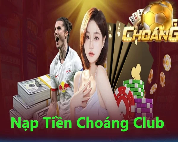 Quy trình nạp tiền tại choangclub chuẩn xác nhất