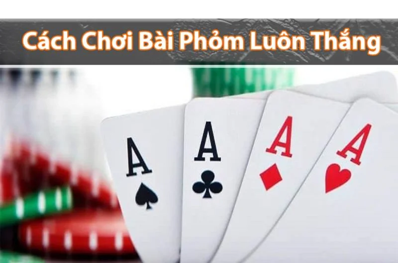 Luật chơi phỏm cơ bản rõ ràng và dễ hiểu